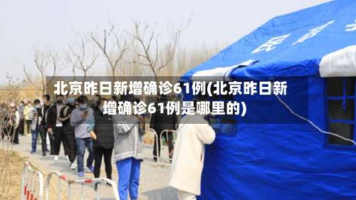 北京昨日新增确诊61例(北京昨日新增确诊61例是哪里的)-第1张图片