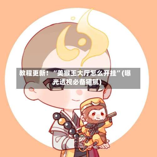 教程更新！“美猴王大厅怎么开挂	”(曝光透视必备猫腻)-第1张图片