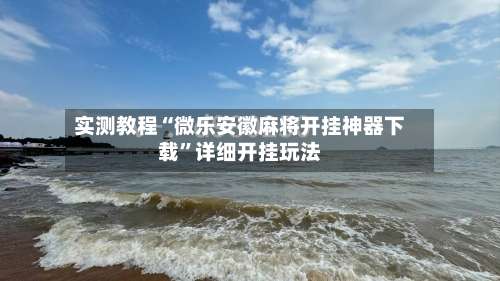 实测教程“微乐安徽麻将开挂神器下载	”详细开挂玩法-第1张图片