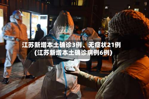 江苏新增本土确诊3例、无症状21例(江苏新增本土确诊病例6例)-第2张图片