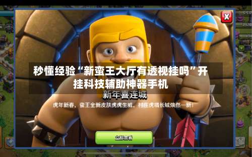 秒懂经验“新蛮王大厅有透视挂吗”开挂科技辅助神器手机-第1张图片