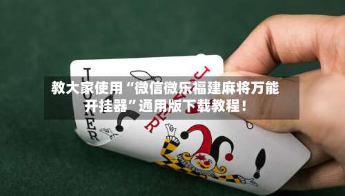 教大家使用“微信微乐福建麻将万能开挂器	”通用版下载教程！-第1张图片