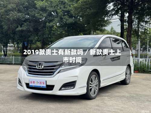 2019款贵士有新款吗／新款贵士上市时间-第1张图片