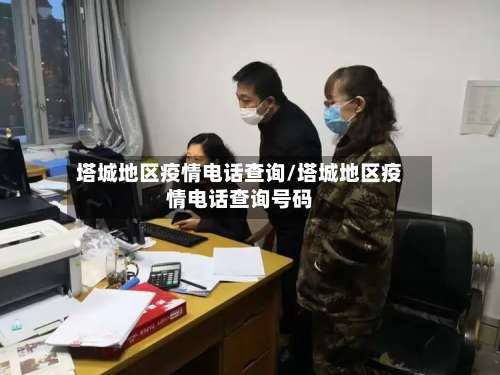 塔城地区疫情电话查询/塔城地区疫情电话查询号码-第2张图片