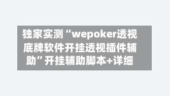 独家实测“wepoker透视底牌软件开挂透视插件辅助	”开挂辅助脚本+详细-第1张图片