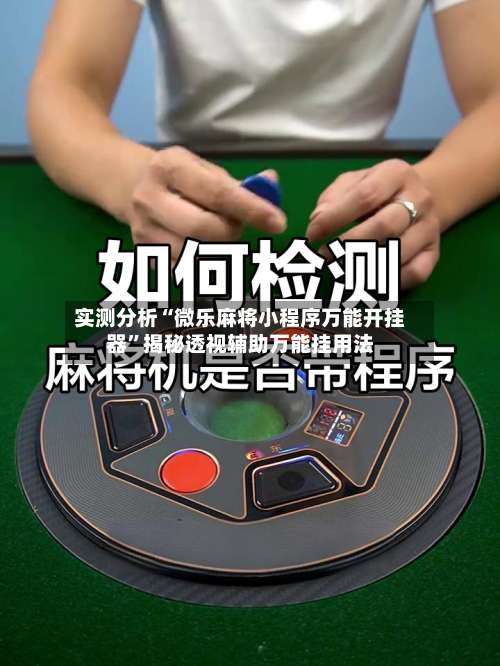 实测分析“微乐麻将小程序万能开挂器”揭秘透视辅助万能挂用法-第2张图片