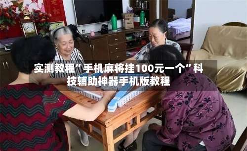 实测教程”手机麻将挂100元一个	”科技辅助神器手机版教程-第1张图片