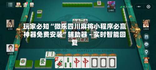 玩家必知“微乐四川麻将小程序必赢神器免费安装	”辅助器 - 实时智能回复-第1张图片