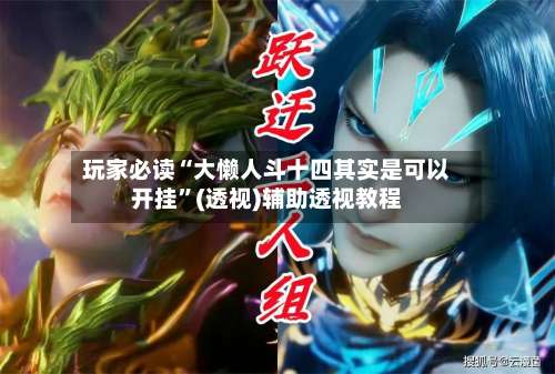 玩家必读“大懒人斗十四其实是可以开挂”(透视)辅助透视教程-第2张图片