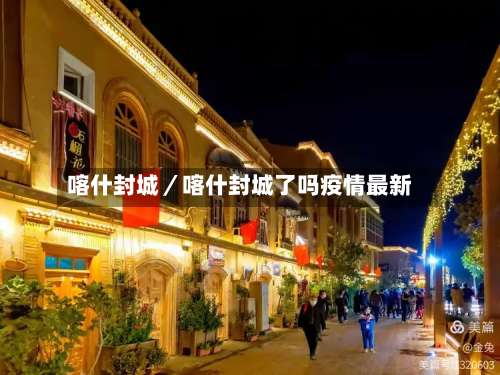 喀什封城／喀什封城了吗疫情最新-第1张图片