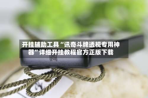 开挂辅助工具“讯奇斗牌透视专用神器	”详细开挂教程官方正版下载-第1张图片