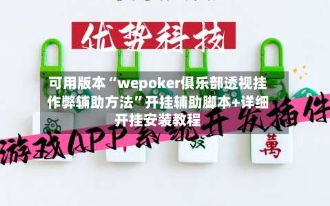 可用版本“wepoker俱乐部透视挂作弊辅助方法”开挂辅助脚本+详细开挂安装教程-第3张图片