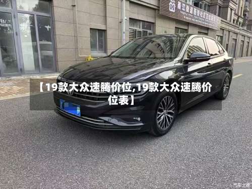 【19款大众速腾价位,19款大众速腾价位表】-第2张图片