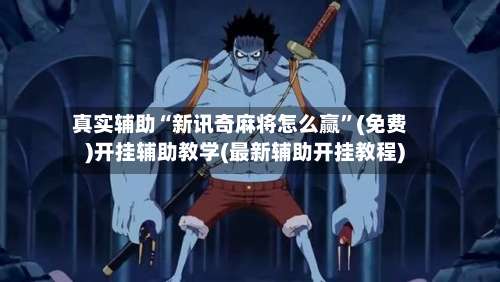 真实辅助“新讯奇麻将怎么赢”(免费)开挂辅助教学(最新辅助开挂教程)-第2张图片