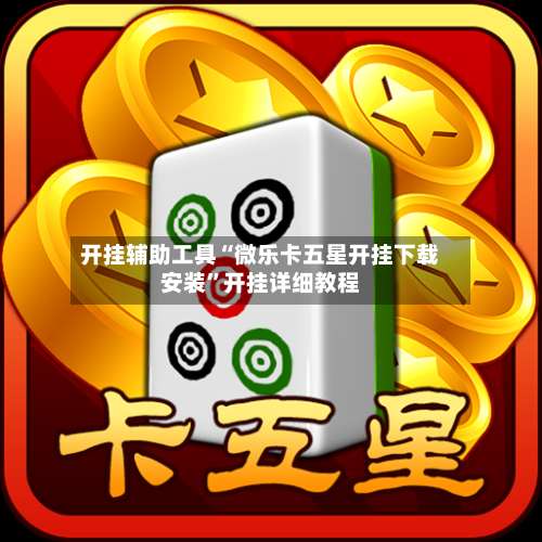 开挂辅助工具“微乐卡五星开挂下载安装”开挂详细教程-第1张图片