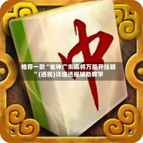 推荐一款“雀神广东麻将万能开挂器	”(透视)详细透视辅助教学-第2张图片