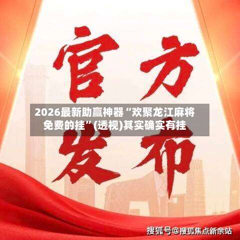 2026最新助赢神器“欢聚龙江麻将免费的挂”(透视)其实确实有挂-第2张图片