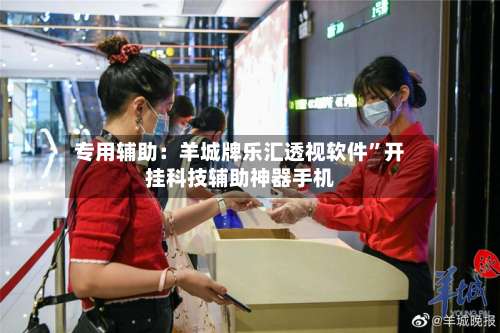 专用辅助：羊城牌乐汇透视软件”开挂科技辅助神器手机-第1张图片