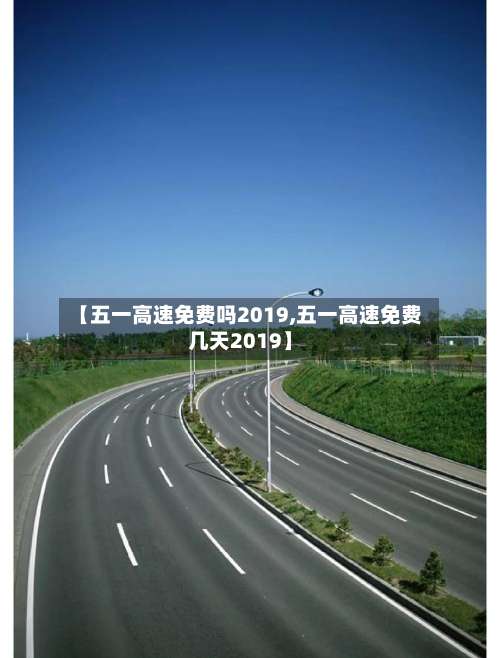 【五一高速免费吗2019,五一高速免费几天2019】-第2张图片