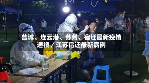 盐城、连云港	、苏州、宿迁最新疫情通报／江苏宿迁最新病例-第1张图片