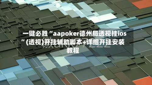 一键必胜“aapoker德州局透视挂ios”(透视)开挂辅助脚本+详细开挂安装教程-第1张图片