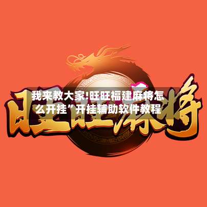 我来教大家!旺旺福建麻将怎么开挂”开挂辅助软件教程-第1张图片