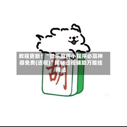 教程更新！“微乐麻将小程序必赢神器免费(透视)”揭秘透视辅助万能挂用法-第3张图片
