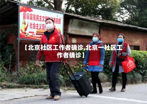 【北京社区工作者确诊,北京一社区工作者确诊】-第2张图片