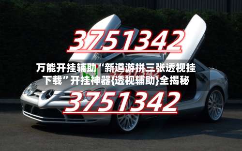 万能开挂辅助“新道游拼三张透视挂下载”开挂神器{透视辅助}全揭秘-第1张图片