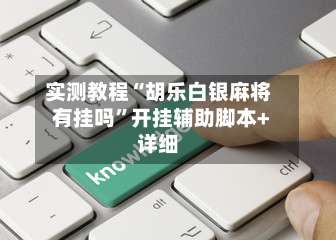 实测教程“胡乐白银麻将有挂吗”开挂辅助脚本+详细-第1张图片