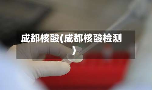 成都核酸(成都核酸检测)-第3张图片