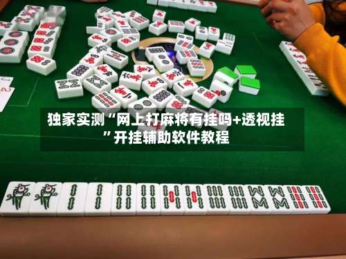 独家实测“网上打麻将有挂吗+透视挂”开挂辅助软件教程-第1张图片