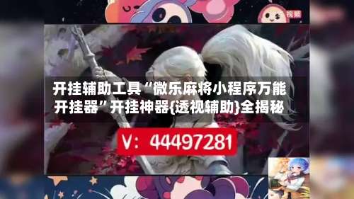 开挂辅助工具“微乐麻将小程序万能开挂器”开挂神器{透视辅助}全揭秘-第1张图片