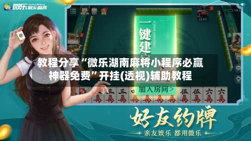 教程分享“微乐湖南麻将小程序必赢神器免费”开挂(透视)辅助教程-第1张图片