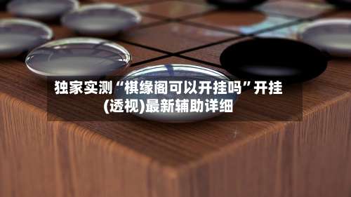 独家实测“棋缘阁可以开挂吗	”开挂(透视)最新辅助详细-第2张图片