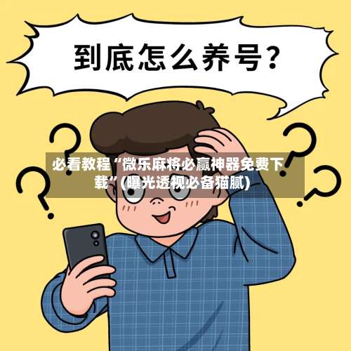 必看教程“微乐麻将必赢神器免费下载	”(曝光透视必备猫腻)-第2张图片