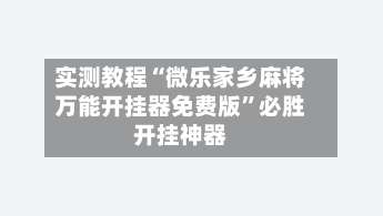 实测教程“微乐家乡麻将万能开挂器免费版	”必胜开挂神器-第2张图片