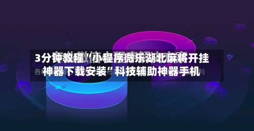 3分钟教程“小程序微乐湖北麻将开挂神器下载安装”科技辅助神器手机-第3张图片