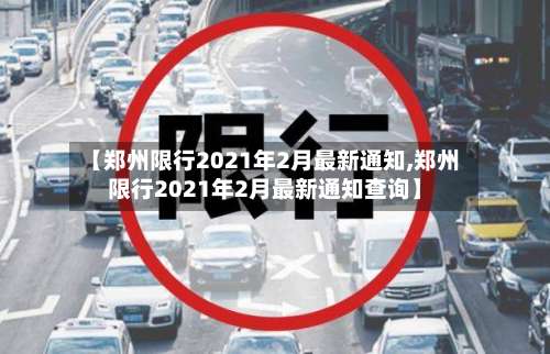 【郑州限行2021年2月最新通知,郑州限行2021年2月最新通知查询】-第3张图片