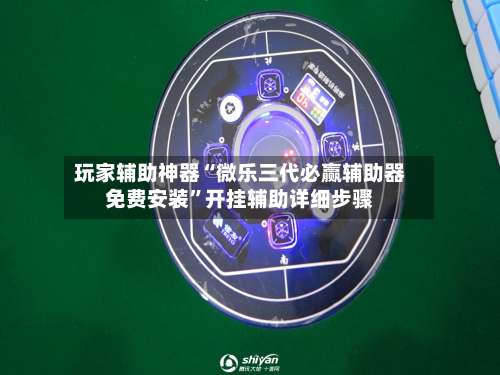 玩家辅助神器“微乐三代必赢辅助器免费安装	”开挂辅助详细步骤-第2张图片