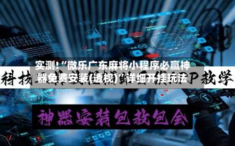 实测!“微乐广东麻将小程序必赢神器免费安装(透视)”详细开挂玩法-第1张图片