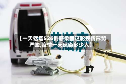 【一天猛增526例感染者这轮疫情形势严峻,疫情一天感染多少人】-第3张图片