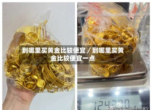 到哪里买黄金比较便宜／到哪里买黄金比较便宜一点-第1张图片