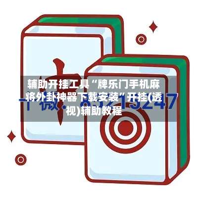 辅助开挂工具“牌乐门手机麻将外卦神器下载安装”开挂(透视)辅助教程-第3张图片