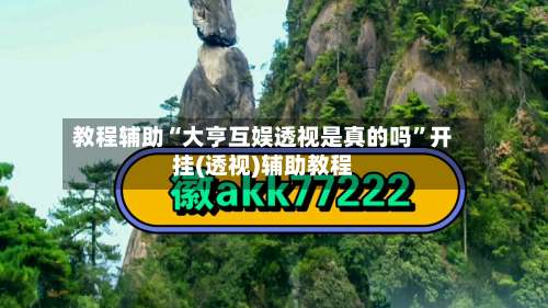 教程辅助“大亨互娱透视是真的吗”开挂(透视)辅助教程-第2张图片