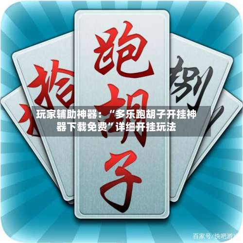 玩家辅助神器：“多乐跑胡子开挂神器下载免费”详细开挂玩法-第1张图片