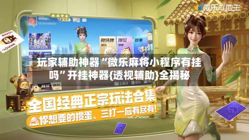 玩家辅助神器“微乐麻将小程序有挂吗”开挂神器{透视辅助}全揭秘-第1张图片