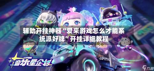 辅助开挂神器“爱来游戏怎么才能系统派好牌”开挂详细教程-第3张图片