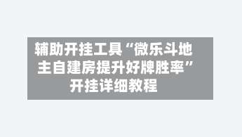 辅助开挂工具“微乐斗地主自建房提升好牌胜率	”开挂详细教程-第1张图片