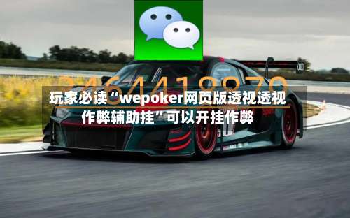 玩家必读“wepoker网页版透视透视作弊辅助挂”可以开挂作弊-第2张图片